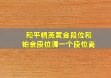 和平精英黄金段位和铂金段位哪一个段位高