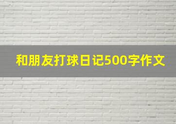 和朋友打球日记500字作文