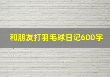 和朋友打羽毛球日记600字