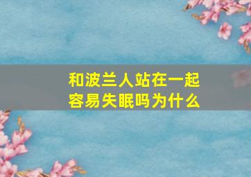 和波兰人站在一起容易失眠吗为什么