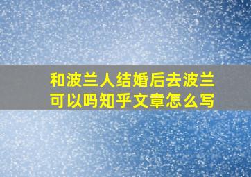 和波兰人结婚后去波兰可以吗知乎文章怎么写