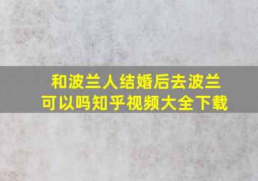 和波兰人结婚后去波兰可以吗知乎视频大全下载