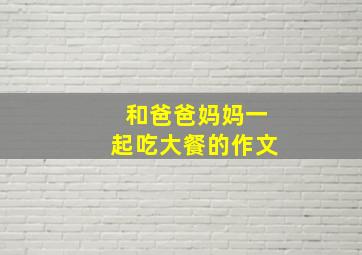 和爸爸妈妈一起吃大餐的作文