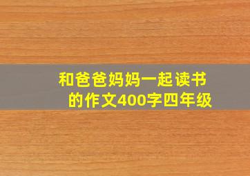 和爸爸妈妈一起读书的作文400字四年级