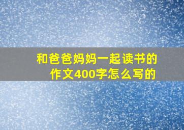 和爸爸妈妈一起读书的作文400字怎么写的