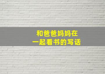 和爸爸妈妈在一起看书的写话