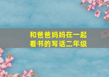 和爸爸妈妈在一起看书的写话二年级