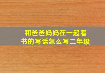 和爸爸妈妈在一起看书的写话怎么写二年级