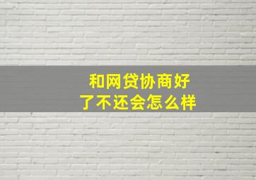 和网贷协商好了不还会怎么样