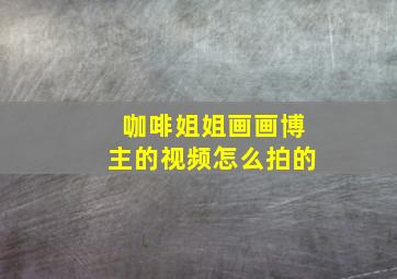 咖啡姐姐画画博主的视频怎么拍的