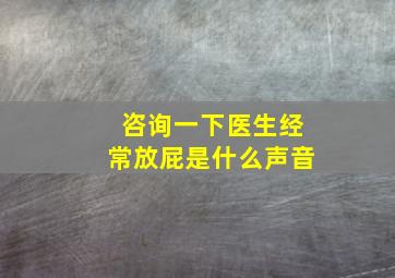 咨询一下医生经常放屁是什么声音