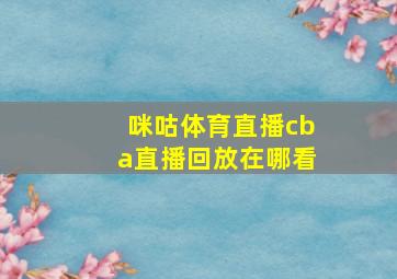 咪咕体育直播cba直播回放在哪看