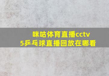 咪咕体育直播cctv5乒乓球直播回放在哪看