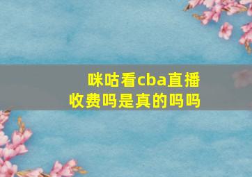 咪咕看cba直播收费吗是真的吗吗