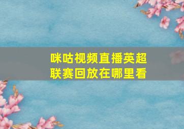 咪咕视频直播英超联赛回放在哪里看