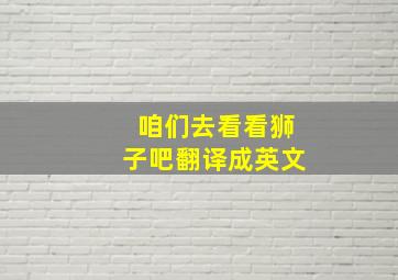 咱们去看看狮子吧翻译成英文