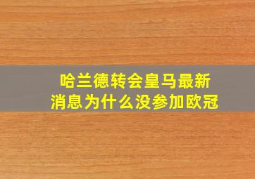 哈兰德转会皇马最新消息为什么没参加欧冠