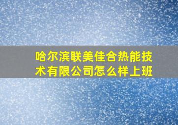 哈尔滨联美佳合热能技术有限公司怎么样上班