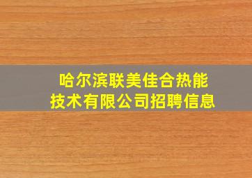 哈尔滨联美佳合热能技术有限公司招聘信息