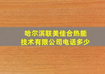 哈尔滨联美佳合热能技术有限公司电话多少