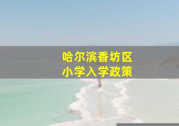 哈尔滨香坊区小学入学政策