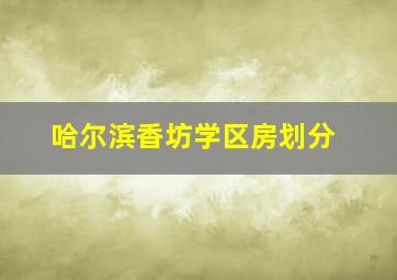 哈尔滨香坊学区房划分