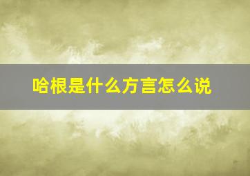 哈根是什么方言怎么说