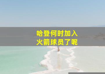 哈登何时加入火箭球员了呢