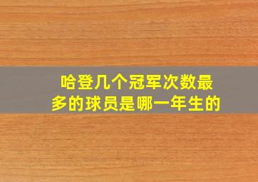 哈登几个冠军次数最多的球员是哪一年生的