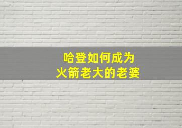 哈登如何成为火箭老大的老婆