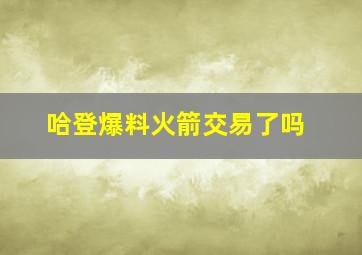 哈登爆料火箭交易了吗