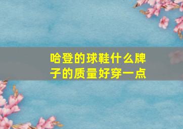 哈登的球鞋什么牌子的质量好穿一点