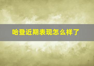 哈登近期表现怎么样了