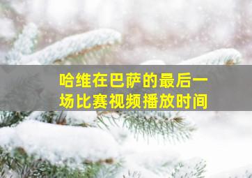 哈维在巴萨的最后一场比赛视频播放时间