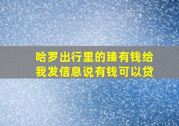 哈罗出行里的臻有钱给我发信息说有钱可以贷