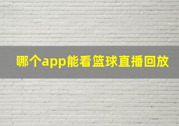 哪个app能看篮球直播回放