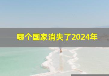 哪个国家消失了2024年