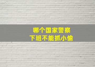 哪个国家警察下班不能抓小偷