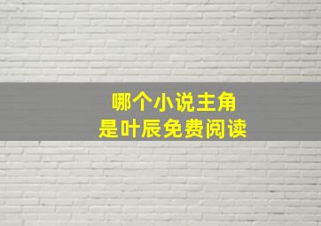 哪个小说主角是叶辰免费阅读