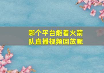 哪个平台能看火箭队直播视频回放呢