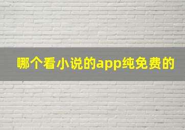 哪个看小说的app纯免费的