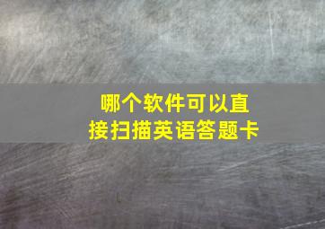 哪个软件可以直接扫描英语答题卡