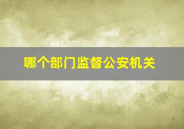 哪个部门监督公安机关