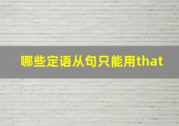 哪些定语从句只能用that