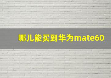 哪儿能买到华为mate60