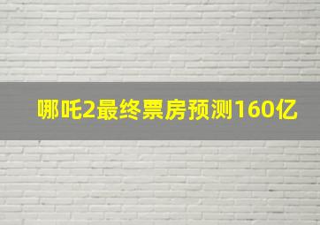 哪吒2最终票房预测160亿