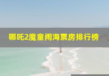 哪吒2魔童闹海票房排行榜