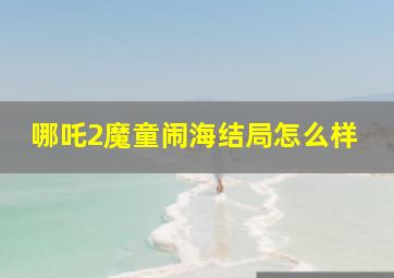 哪吒2魔童闹海结局怎么样