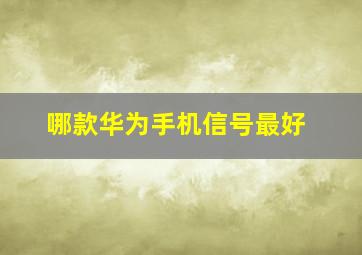 哪款华为手机信号最好