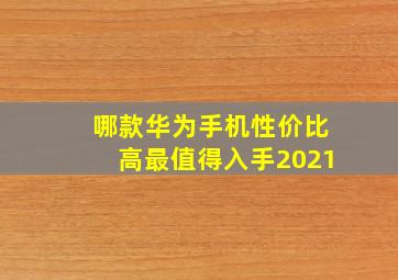 哪款华为手机性价比高最值得入手2021